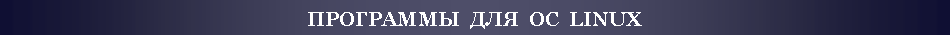 Подпись: ПРОГРАММЫ  ДЛЯ  ОС  LINUX