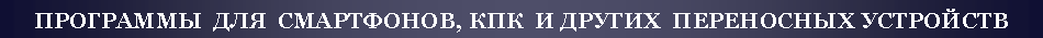 Подпись: ПРОГРАММЫ  ДЛЯ  СМАРТФОНОВ, КПК  И ДРУГИХ  ПЕРЕНОСНЫХ УСТРОЙСТВ